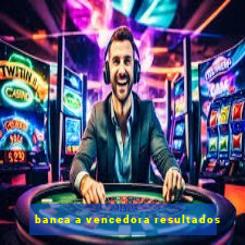 banca a vencedora resultados